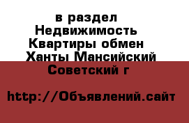  в раздел : Недвижимость » Квартиры обмен . Ханты-Мансийский,Советский г.